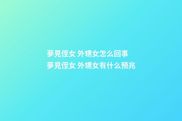 夢見侄女 外甥女怎么回事 夢見侄女 外甥女有什么預兆